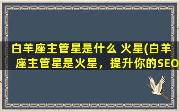 白羊座主管星是什么 火星(白羊座主管星是火星，提升你的SEO排名方法分享)